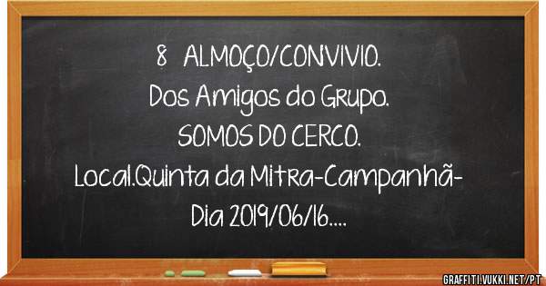 8º ALMOÇO/CONVIVIO.
Dos Amigos do Grupo.
SOMOS DO CERCO.
Local.Quinta da Mitra-Campanhã-
Dia 2019/06/16.
Até lá.