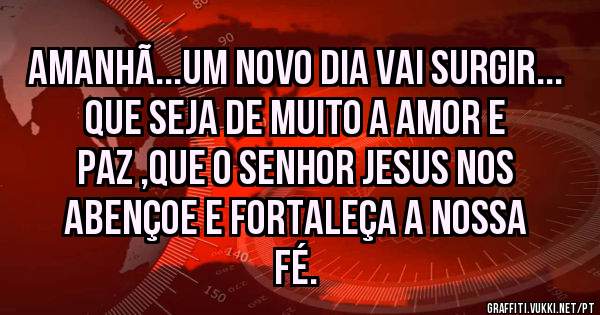 Amanhã...um novo dia vai surgir... que seja de muito a amor e paz ,que o Senhor Jesus nos abençoe e fortaleça a nossa fé.