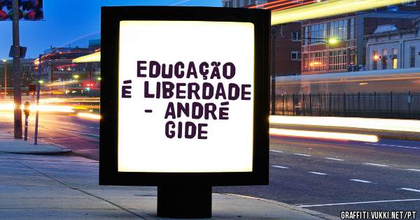 Educação é liberdade
- André Gide