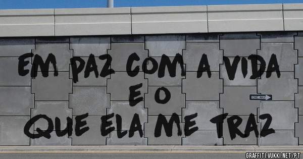 Em paz com a vida e o 
   que ela me traz
