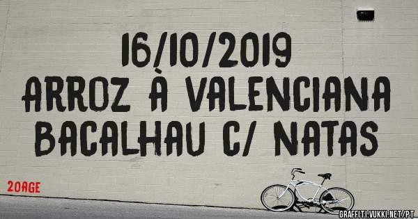 16/10/2019
Arroz à valenciana
Bacalhau c/ natas