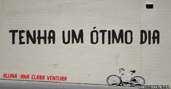Tenha um ótimo dia 
