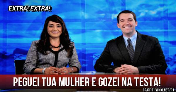 Peguei tua mulher e gozei na testa!