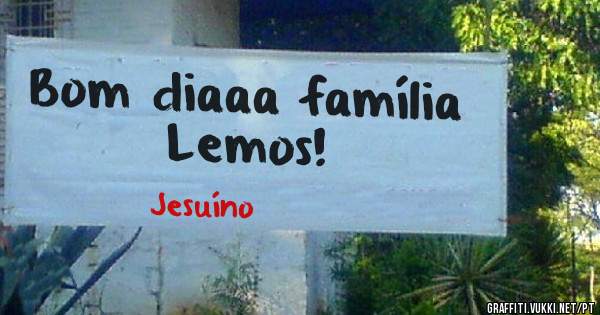 Bom diaaa família Lemos!