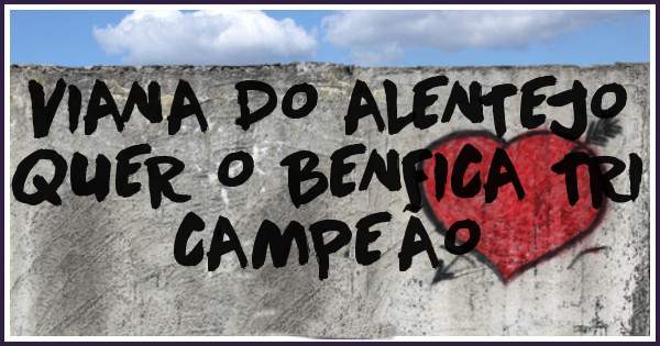 VIANA DO ALENTEJO QUER O BENFICA TRI CAMPEÃO 