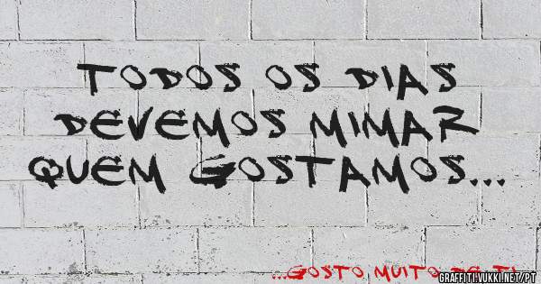 Todos os dias devemos mimar quem gostamos...