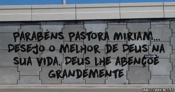 Parabéns Pastora Miriam... Desejo o melhor de Deus na sua vida. Deus lhe abençoe grandemente 