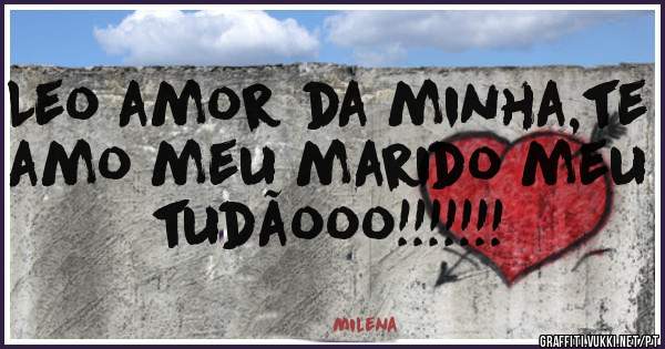 Leo amor da minha,te amo meu marido meu tudãooo!!!!!!!