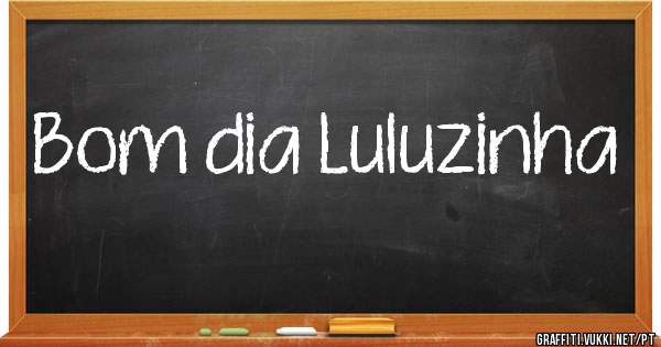 Bom dia Luluzinha 