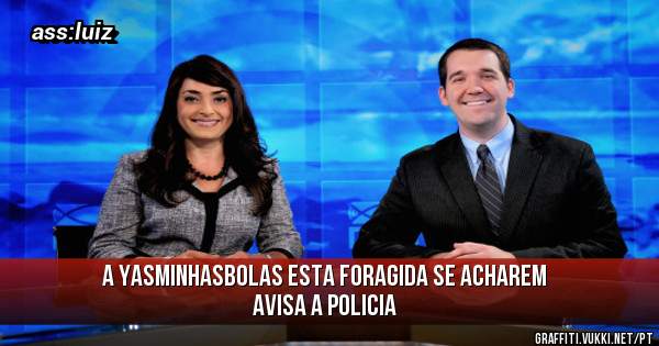 a yasminhasbolas esta foragida se acharem avisa a policia
