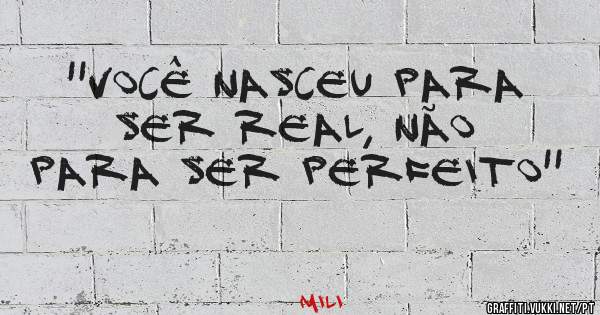 ''Você nasceu para ser real, não para ser perfeito''