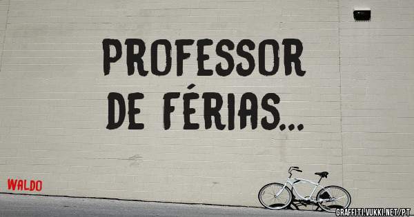 Professor
de Férias...