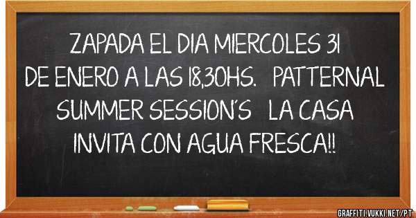 ZAPADA EL DIA MIERCOLES 31 DE ENERO A LAS 18,30HS.   PATTERNAL SUMMER SESSION´S   LA CASA INVITA CON AGUA FRESCA!! 