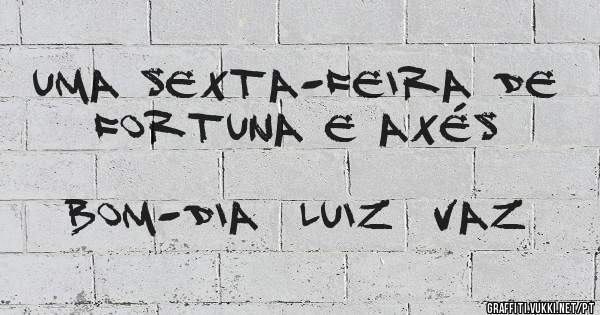 Uma sexta-feira de fortuna e axés

                            Bom-dia  Luiz  Vaz