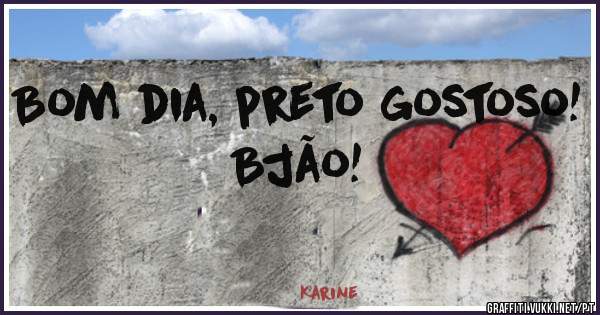 Bom dia, preto gostoso!
Bjão!