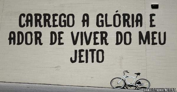 Carrego a glória e ador de viver do meu jeito 