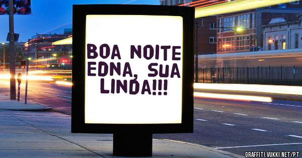 Boa noite Edna, sua linda!!!