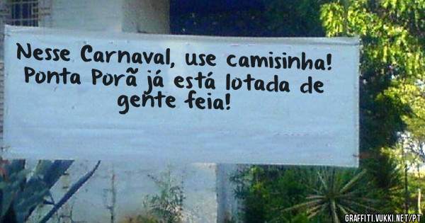 Nesse Carnaval, use camisinha!
Ponta Porã já está lotada de gente feia!