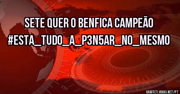 SETE QUER O BENFICA CAMPEÃO
#ESTA_TUDO_A_P3N5AR_NO_MESMO 