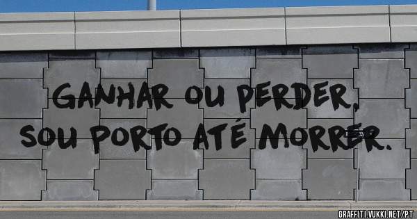 Ganhar ou perder, sou Porto até morrer.