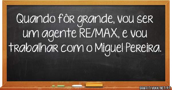 Quando fôr grande, vou ser um agente RE/MAX, e vou trabalhar com o Miguel Pereira.