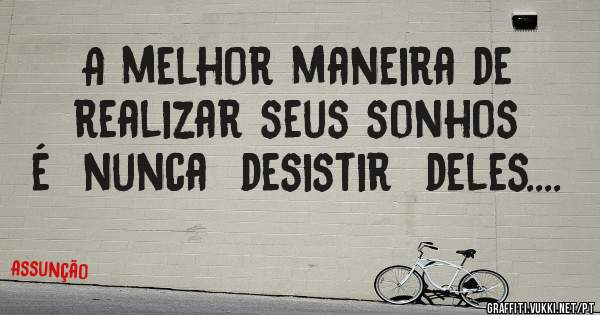 A melhor maneira de realizar seus sonhos é  nunca  desistir  deles....
