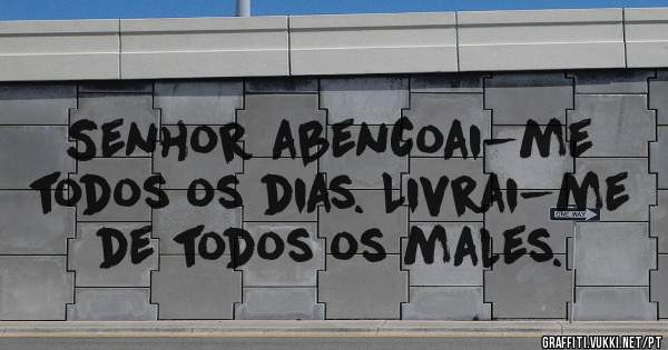 Senhor abencoai-me todos os dias. Livrai-me de todos os males. 