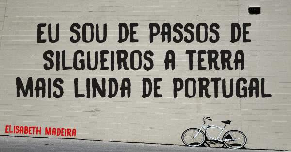 Eu sou de Passos de Silgueiros a terra mais linda de Portugal 