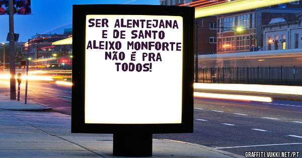 Ser Alentejana e de Santo Aleixo Monforte não é pra todos!
