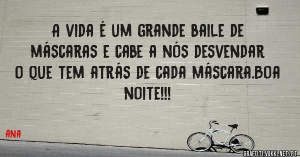 A vida é um grande baile de máscaras e cabe a nós desvendar o que tem atrás de cada máscara.Boa noite!!!