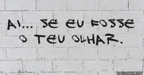 Ai... Se eu fosse o teu olhar.