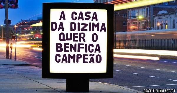 A CASA DA DIZIMA QUER O BENFICA CAMPEÃO 