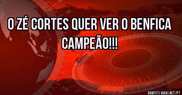 O Zé Cortes quer ver o Benfica campeão!!!