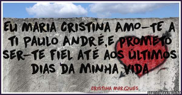 Eu Maria Cristina AMO-TE a ti Paulo André,e prometo ser-te fiel até aos últimos dias da minha vida 