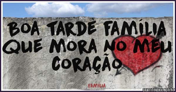 Boa tarde família que mora no meu coração 