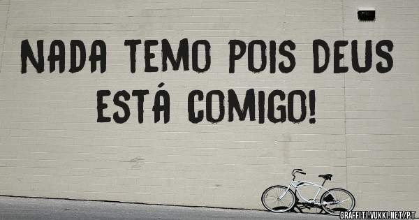 Nada temo pois DEUS está comigo!