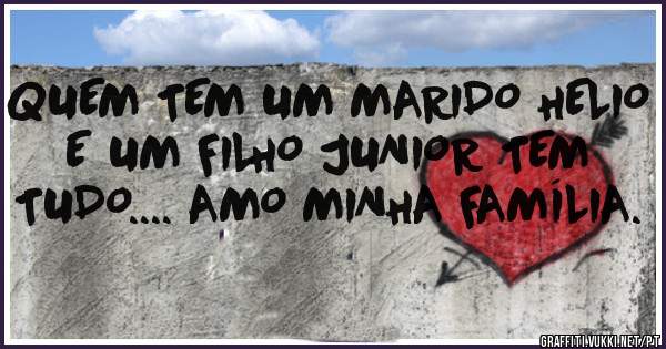 QUEM TEM UM MARIDO HELIO E UM FILHO JUNIOR TEM TUDO.... AMO MINHA FAMÍLIA.