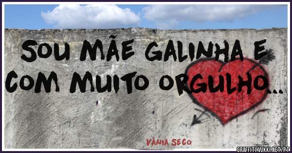 Sou mãe galinha e com muito orgulho...
