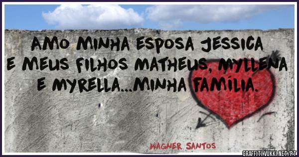 Amo minha esposa Jessica e meus Filhos Matheus, Myllena e Myrella...minha família.  