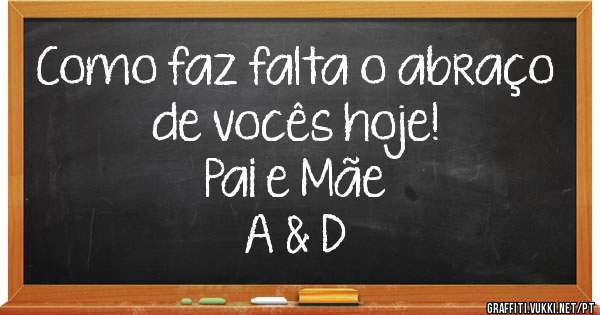 Como faz falta o abraço de vocês hoje!
Pai e Mãe 
A & D