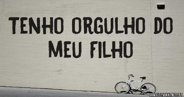 Tenho orgulho do meu Filho