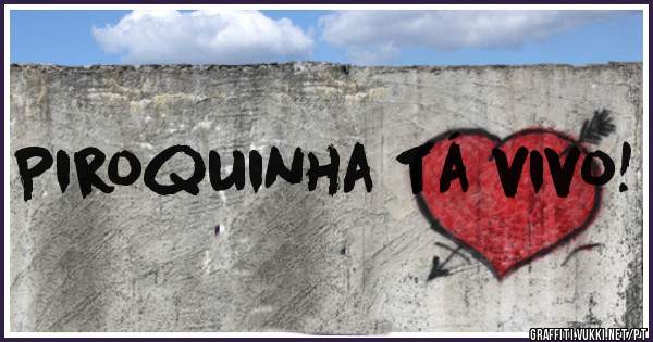 Piroquinha tá vivo!