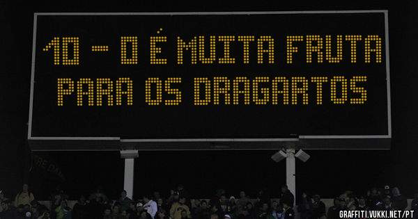 10 - 0 é muita fruta para os dragartos 