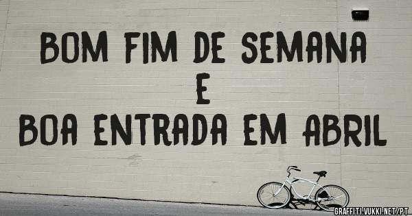 Bom fim de semana e
Boa entrada em ABRIL