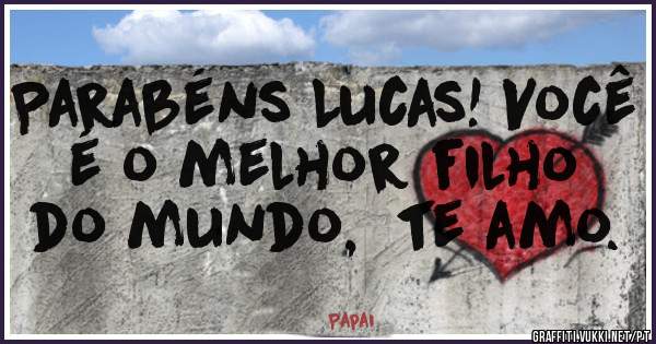Parabéns Lucas! Você  é o melhor filho do mundo,  te amo.