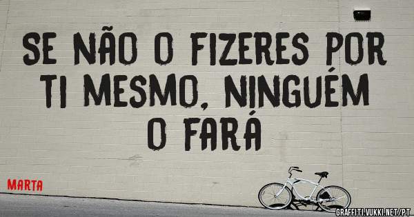 Se não o fizeres por ti mesmo, ninguém o fará
