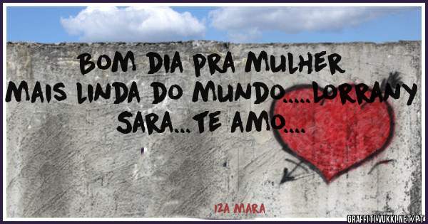 Bom dia pra mulher mais linda do mundo.....Lorrany Sara...te amo....