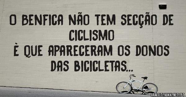 O Benfica não tem secção de Ciclismo
È que apareceram os donos das bicicletas...