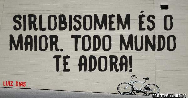 SirLobisomem és o maior. Todo mundo te adora!