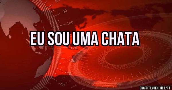 Eu sou uma chata
